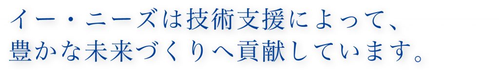 イー・ニーズは技術支援によって、豊かな未来づくりへ貢献しています。